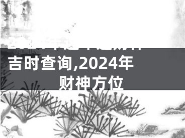 2024年过年迎财神吉时查询,2024年财神方位