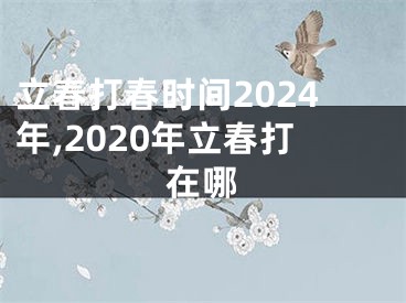 立春打春时间2024年,2020年立春打在哪