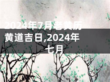 2024年7月老黄历黄道吉日,2024年七月