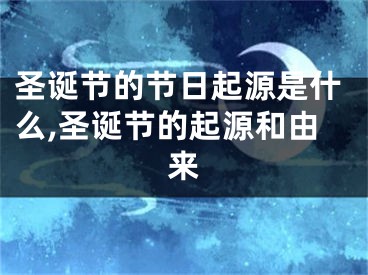 圣诞节的节日起源是什么,圣诞节的起源和由来