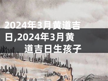 2024年3月黄道吉日,2024年3月黄道吉日生孩子