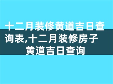 十二月装修黄道吉日查询表,十二月装修房子黄道吉日查询