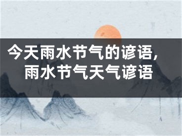 今天雨水节气的谚语,雨水节气天气谚语