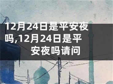 12月24日是平安夜吗,12月24日是平安夜吗请问