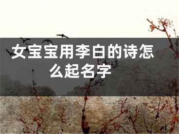  女宝宝用李白的诗怎么起名字 