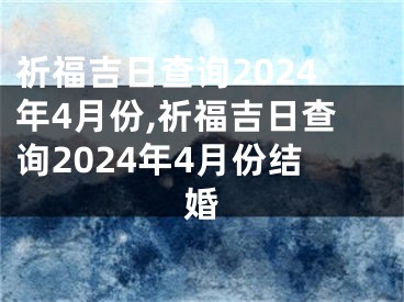 祈福吉日查询2024年4月份,祈福吉日查询2024年4月份结婚