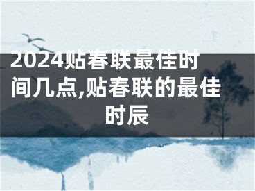 2024贴春联最佳时间几点,贴春联的最佳时辰