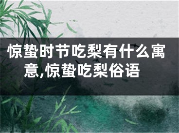 惊蛰时节吃梨有什么寓意,惊蛰吃梨俗语