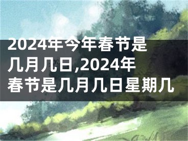 2024年今年春节是几月几日,2024年春节是几月几日星期几