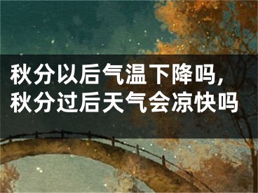 秋分以后气温下降吗,秋分过后天气会凉快吗