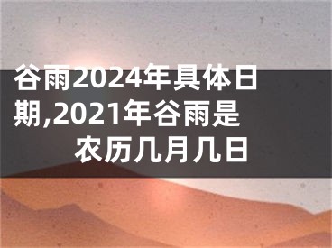 谷雨2024年具体日期,2021年谷雨是农历几月几日