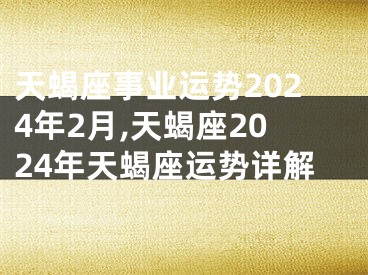 天蝎座事业运势2024年2月,天蝎座2024年天蝎座运势详解