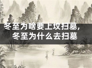 冬至为啥要上坟扫墓,冬至为什么去扫墓