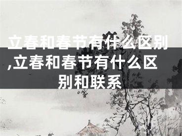 立春和春节有什么区别,立春和春节有什么区别和联系