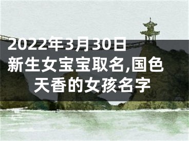 2022年3月30日新生女宝宝取名,国色天香的女孩名字