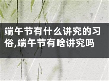 端午节有什么讲究的习俗,端午节有啥讲究吗