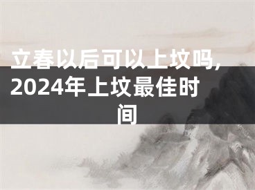 立春以后可以上坟吗,2024年上坟最佳时间