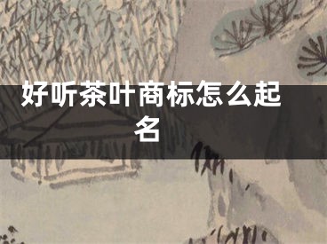  好听茶叶商标怎么起名 