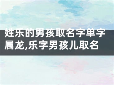 姓乐的男孩取名字单字属龙,乐字男孩儿取名