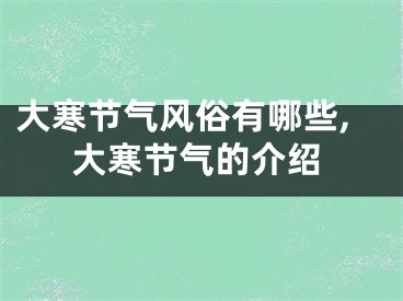 大寒节气风俗有哪些,大寒节气的介绍