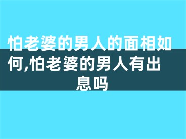 怕老婆的男人的面相如何,怕老婆的男人有出息吗