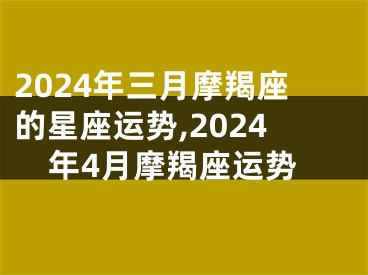 2024年三月摩羯座的星座运势,2024年4月摩羯座运势