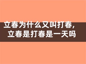 立春为什么又叫打春,立春是打春是一天吗