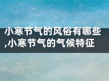 小寒节气的风俗有哪些,小寒节气的气候特征