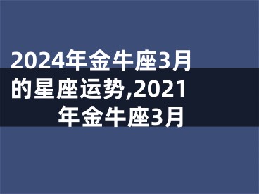 2024年金牛座3月的星座运势,2021年金牛座3月