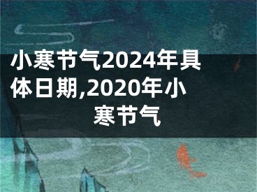 小寒节气2024年具体日期,2020年小寒节气