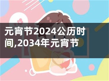 元宵节2024公历时间,2034年元宵节