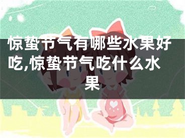 惊蛰节气有哪些水果好吃,惊蛰节气吃什么水果