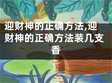 迎财神的正确方法,迎财神的正确方法装几支香