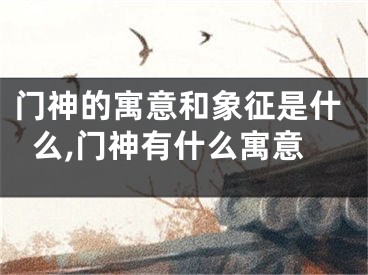 门神的寓意和象征是什么,门神有什么寓意