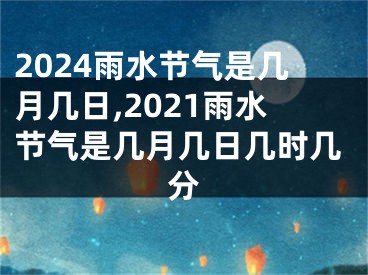 2024雨水节气是几月几日,2021雨水节气是几月几日几时几分