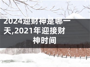 2024迎财神是哪一天,2021年迎接财神时间