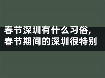 春节深圳有什么习俗,春节期间的深圳很特别