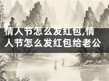 情人节怎么发红包,情人节怎么发红包给老公