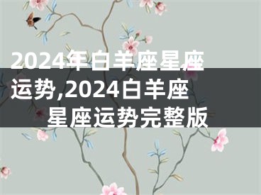 2024年白羊座星座运势,2024白羊座星座运势完整版