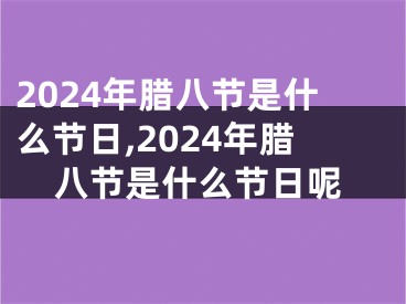 2024年腊八节是什么节日,2024年腊八节是什么节日呢