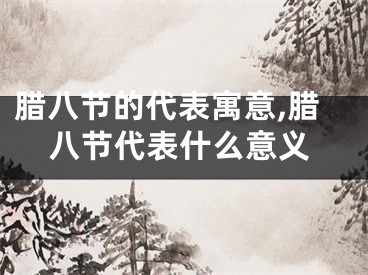 腊八节的代表寓意,腊八节代表什么意义