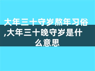 大年三十守岁熬年习俗,大年三十晚守岁是什么意思