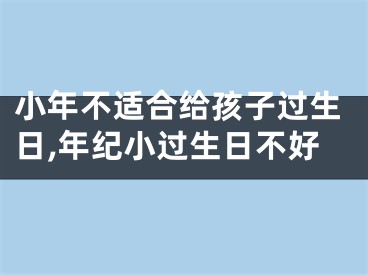 小年不适合给孩子过生日,年纪小过生日不好