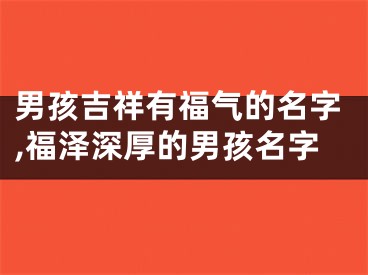 男孩吉祥有福气的名字,福泽深厚的男孩名字