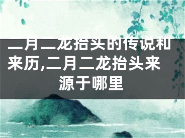 二月二龙抬头的传说和来历,二月二龙抬头来源于哪里