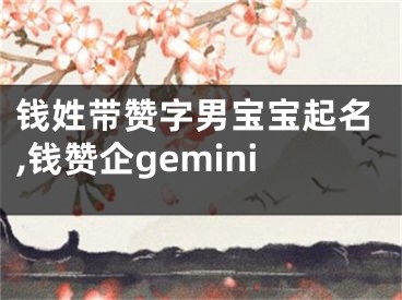 钱姓带赞字男宝宝起名,钱赞企gemini