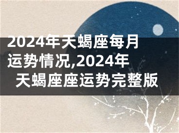 2024年天蝎座每月运势情况,2024年天蝎座座运势完整版