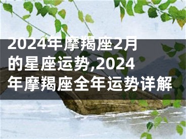 2024年摩羯座2月的星座运势,2024年摩羯座全年运势详解