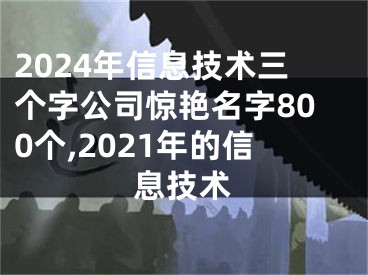 2024年信息技术三个字公司惊艳名字800个,2021年的信息技术