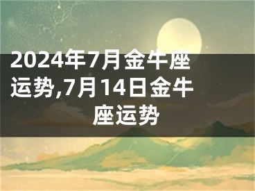 2024年7月金牛座运势,7月14日金牛座运势